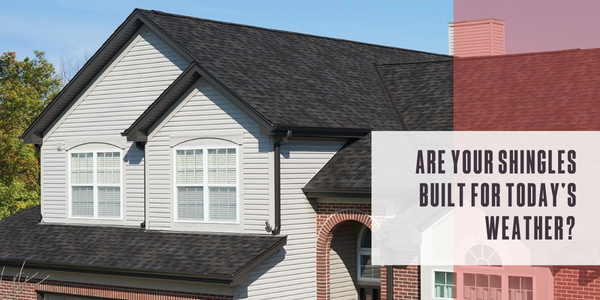 Are your shingles built for today’s weather?