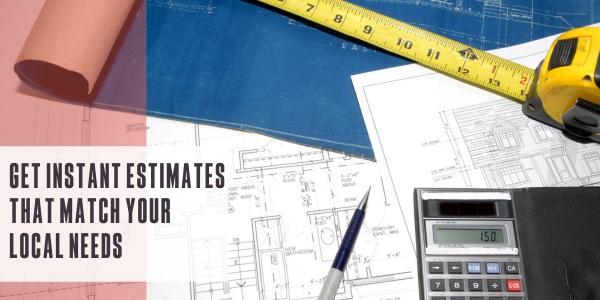 Get instant estimates that match your local needs