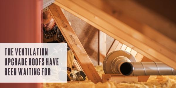 The ventilation upgrade roofs have been waiting for