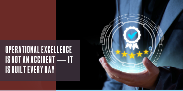 Operational excellence is not an accident — it is built every day