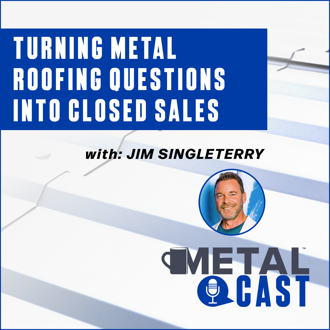 Jim Singleterry - Turning Metal Roofing Questions Into Closed Sales